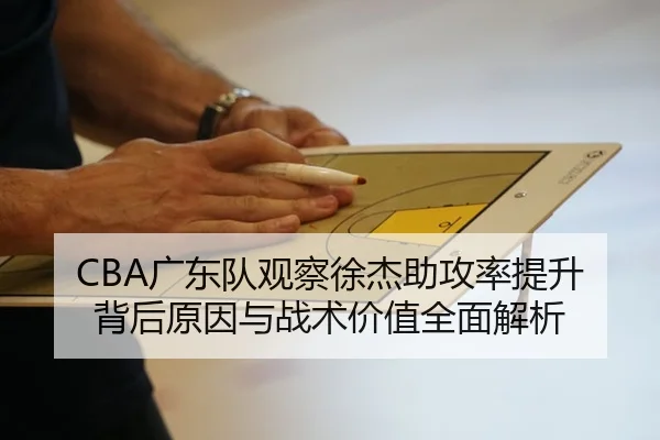 CBA广东队观察徐杰助攻率提升背后原因与战术价值全面解析