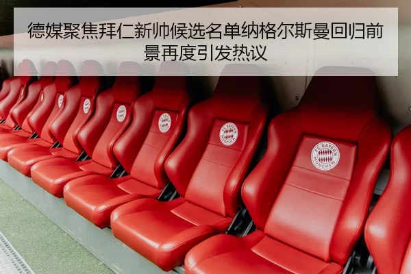 德媒聚焦拜仁新帅候选名单纳格尔斯曼回归前景再度引发热议