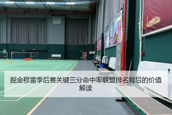 掘金穆雷季后赛关键三分命中率联盟排名背后的价值解读