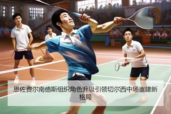 恩佐费尔南德斯组织角色升级引领切尔西中场重建新格局